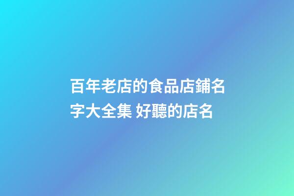 百年老店的食品店鋪名字大全集 好聽的店名-第1張-店鋪起名-玄機派